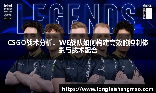 CSGO战术分析：WE战队如何构建高效的控制体系与战术配合