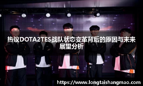 热议DOTA2TES战队状态变革背后的原因与未来展望分析