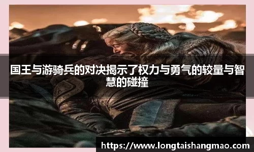 国王与游骑兵的对决揭示了权力与勇气的较量与智慧的碰撞