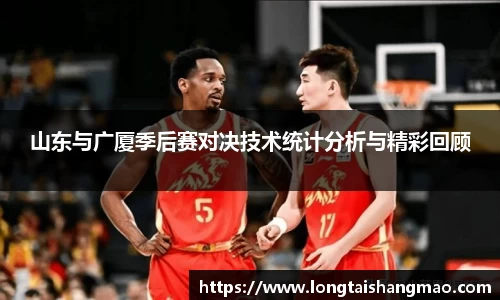 山东与广厦季后赛对决技术统计分析与精彩回顾