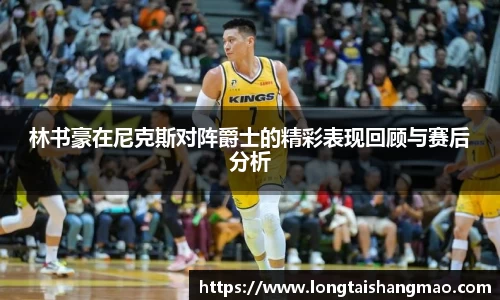 林书豪在尼克斯对阵爵士的精彩表现回顾与赛后分析